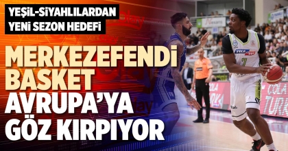 MERKEZEFENDİ BASKET AVRUPA’YA GÖZ KIRPIYOR