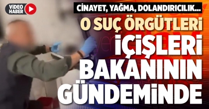 O SUÇ ÖRGÜTLERİ İÇİŞLERİ BAKANININ GÜNDEMİNDE