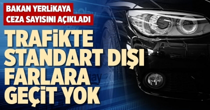 TRAFİKTE STANDART DIŞI FARLARA GEÇİT YOK