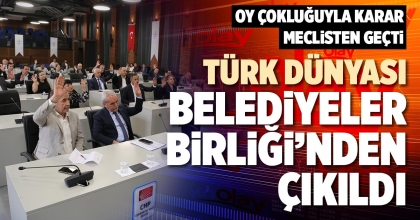 TÜRK DÜNYASI BELEDİYELER BİRLİĞİ'NDEN ÇIKILDI