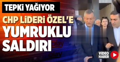 CHP LİDERİ ÖZEL'E YUMRUKLU SALDIRI