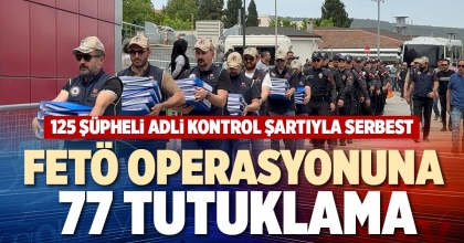 FETÖ OPERASYONUNA  77 TUTUKLAMA