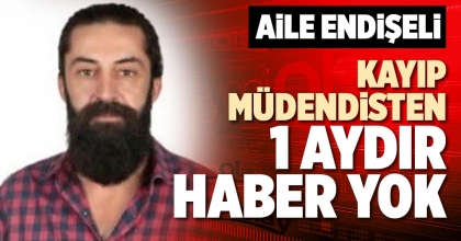 KAYIP MÜHENDİSTEN 1 AYDIR HABER YOK