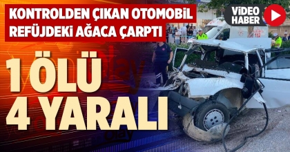 KONTROLDEN ÇIKAN OTOMOBİL REFÜJDEKİ AĞACA ÇARPTI : 1 ÖLÜ, 4 YARALI