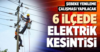 6 İLÇEDE ELEKTRİK KESİNTİSİ