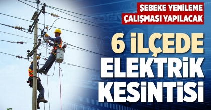 6 İLÇEDE ELEKTRİK KESİNTİSİ