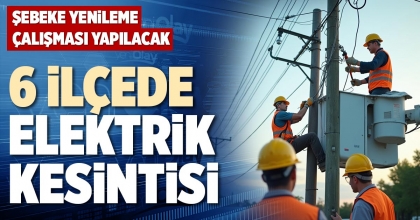 6 İLÇEDE ELEKTRİK KESİNTİSİ