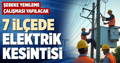 7 İLÇEDE ELEKTRİK KESİNTİSİ