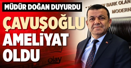 ÇAVUŞOĞLU AMELİYAT OLDU