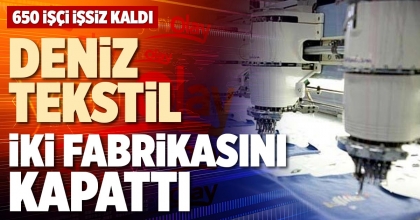 DENİZ TEKSTİL İKİ FABRİKASINI KAPATTI
