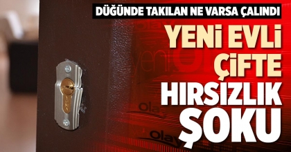 YENİ EVLİ ÇİFTE HIRSIZLIK ŞOKU