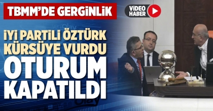 İYİ PARTİLİ ÖZTÜRK KÜRSÜYE VURDU OTURUM KAPATILDI