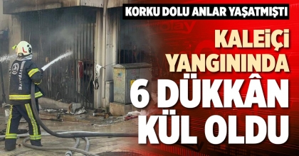 KALEİÇİ YANGININDA 6 DÜKKÂN KÜL OLDU