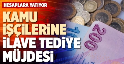 KAMU İŞÇİLERİNE İLAVE TEDİYE MÜJDESİ