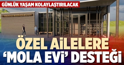 ÖZEL AİLELERE ‘MOLA EVİ’ DESTEĞİ