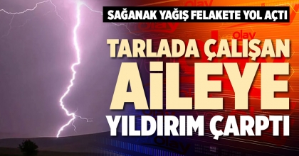 TARLADA ÇALIŞAN AİLEYE YILDIRIM ÇARPTI 