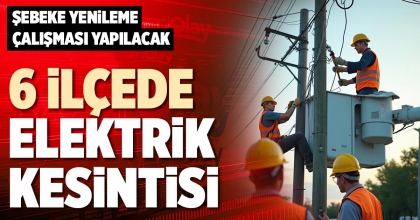 6 İLÇEDE ELEKTRİK KESİNTİSİ