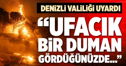 “UFACIK BİR DUMAN GÖRDÜĞÜNÜZDE...”