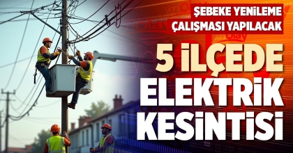 5 İLÇEDE ELEKTRİK KESİNTİSİ