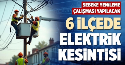 6 İLÇEDE ELEKTRİK KESİNTİSİ