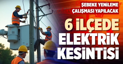 6 İLÇEDE ELEKTRİK KESİNTİSİ