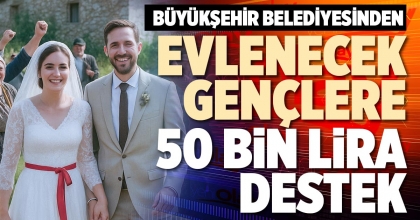 BÜYÜKŞEHİR BELEDİYESİNDEN EVLENECEK GENÇLERE 50 BİN LİRA DESTEK