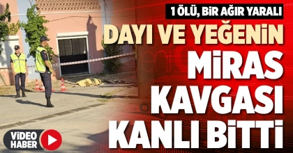 DAYI VE YEĞENİN MİRAS KAVGASI KANLI BİTTİ
