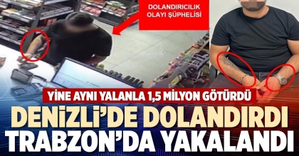 DENİZLİ’DE DOLANDIRDI TRABZON’DA YAKALANDI