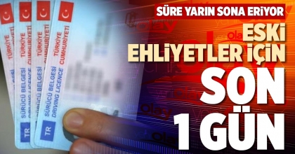 ESKİ EHLİYETLER İÇİN SON 1 GÜN