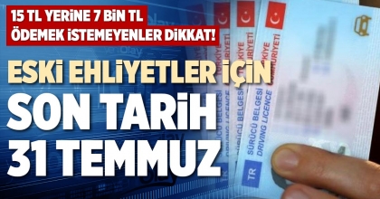 ESKİ EHLİYETLER İÇİN SON TARİH 31 TEMMUZ