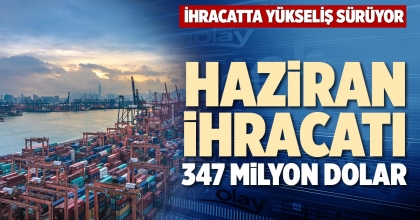 HAZİRAN İHRACATI 347 MİLYON DOLAR