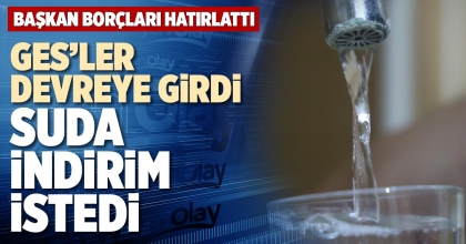 GES’LER DEVREYE GİRDİ SUDA İNDİRİM İSTEDİ