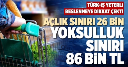 AÇLIK SINIRI 26 BİN, YOKSULLUK SINIRI 86 BİN TL