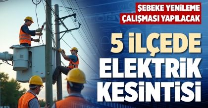5 İLÇEDE ELEKTRİK KESİNTİSİ