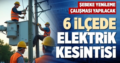 6 İLÇEDE ELEKTRİK KESİNTİSİ