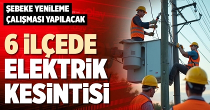 6 İLÇEDE ELEKTRİK KESİNTİSİ