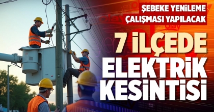 7 İLÇEDE ELEKTRİK KESİNTİSİ