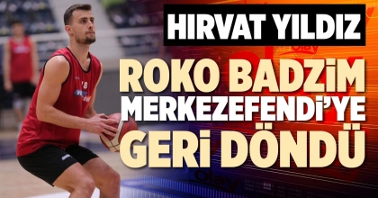 ROKO BADZİM MERKEZEFENDİ’YE GERİ DÖNDÜ 