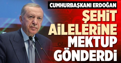 CUMHURBAŞKANI ERDOĞAN ŞEHİT AİLELERİNE MEKTUP GÖNDERDİ