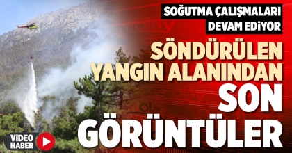 SÖNDÜRÜLEN YANGIN ALANINDAN SON GÖRÜNTÜLER