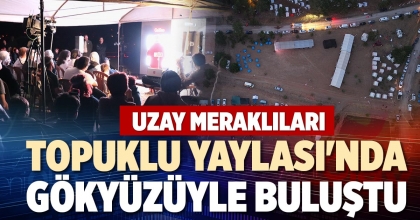 UZAY MERAKLILARI TOPUKLU YAYLASI'NDA GÖKYÜZÜYLE BULUŞTU