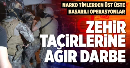 ZEHİR TACİRLERİNE AĞIR DARBE