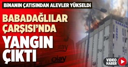 BABADAĞLILAR ÇARŞISI’NDA YANGIN ÇIKTI