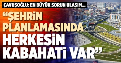 “ŞEHRİN PLANLAMASINDA HERKESİN KABAHATİ VAR”