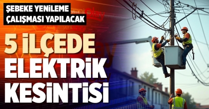 5 İLÇEDE ELEKTRİK KESİNTİSİ