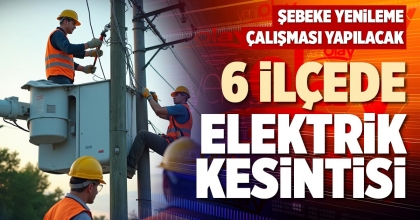 6 İLÇEDE ELEKTRİK KESİNTİSİ