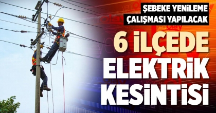6 İLÇEDE ELEKTRİK KESİNTİSİ