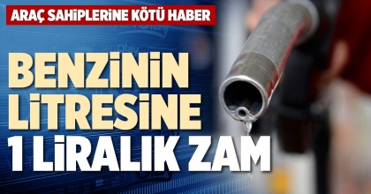 BENZİNİN LİTRESİNE 1 LİRALIK ZAM