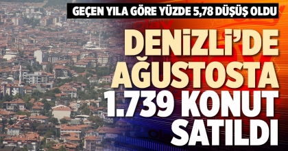 DENİZLİ’DE AĞUSTOSTA 1.739 KONUT SATILDI