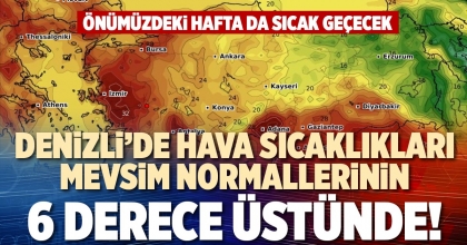 DENİZLİ’DE HAVA SICAKLIKLARI MEVSİM NORMALLERİNİN 6 DERECE ÜSTÜNDE!
